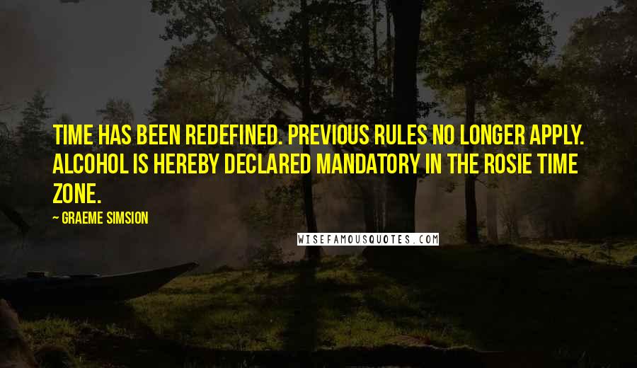 Graeme Simsion quotes: Time has been redefined. Previous rules no longer apply. Alcohol is hereby declared mandatory in the Rosie Time Zone.