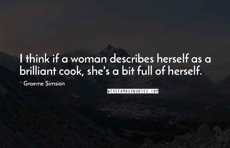 Graeme Simsion quotes: I think if a woman describes herself as a brilliant cook, she's a bit full of herself.