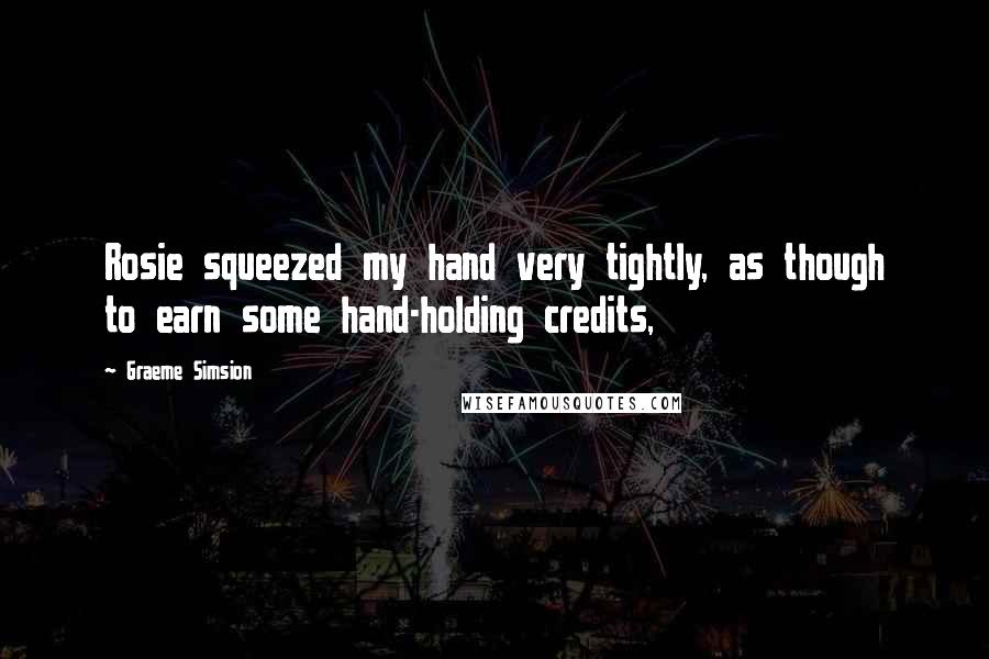 Graeme Simsion quotes: Rosie squeezed my hand very tightly, as though to earn some hand-holding credits,