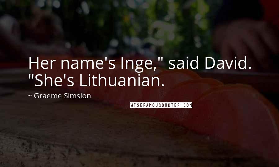 Graeme Simsion quotes: Her name's Inge," said David. "She's Lithuanian.