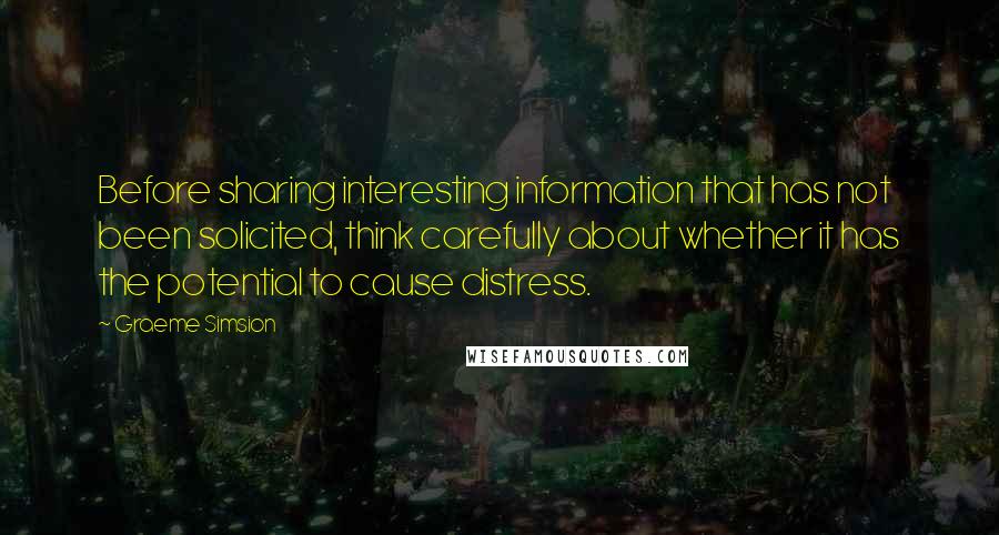 Graeme Simsion quotes: Before sharing interesting information that has not been solicited, think carefully about whether it has the potential to cause distress.