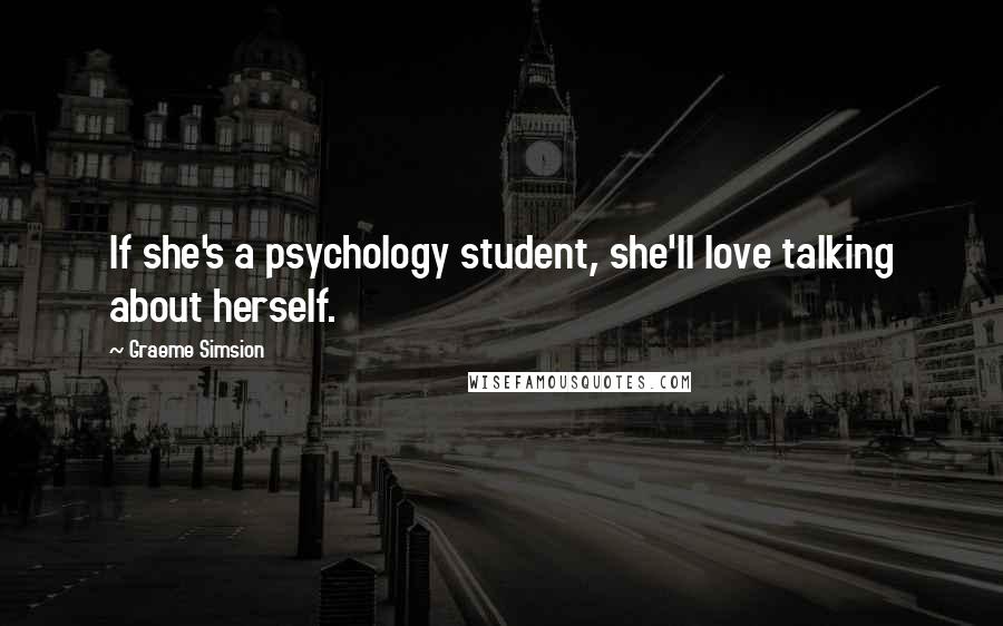 Graeme Simsion quotes: If she's a psychology student, she'll love talking about herself.