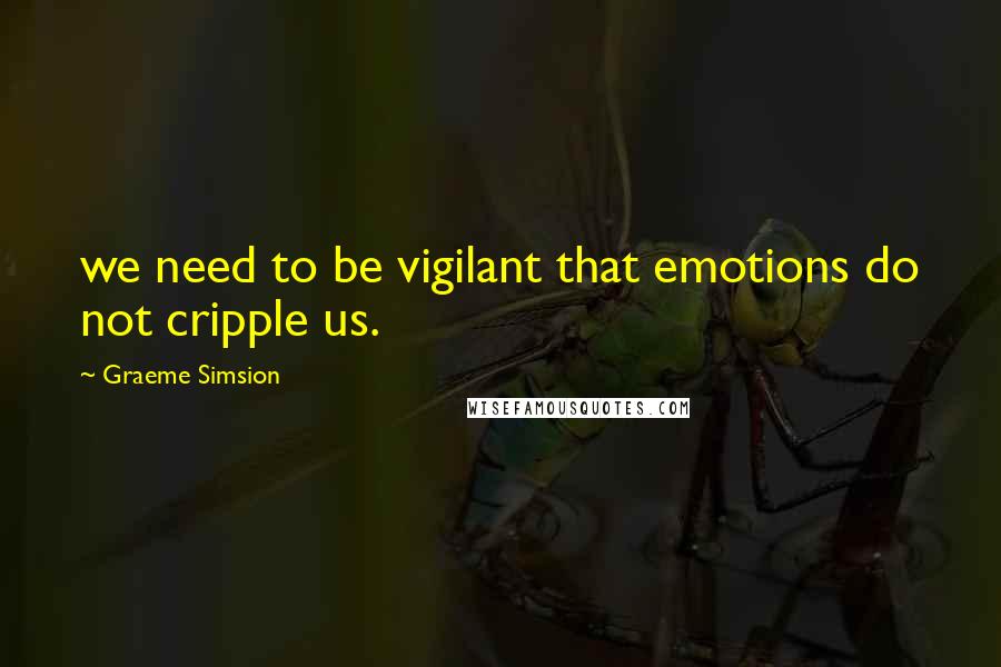 Graeme Simsion quotes: we need to be vigilant that emotions do not cripple us.