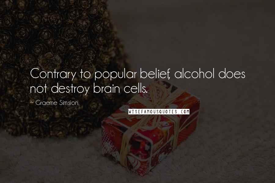 Graeme Simsion quotes: Contrary to popular belief, alcohol does not destroy brain cells.