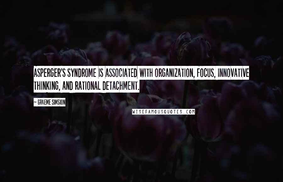 Graeme Simsion quotes: Asperger's syndrome is associated with organization, focus, innovative thinking, and rational detachment.