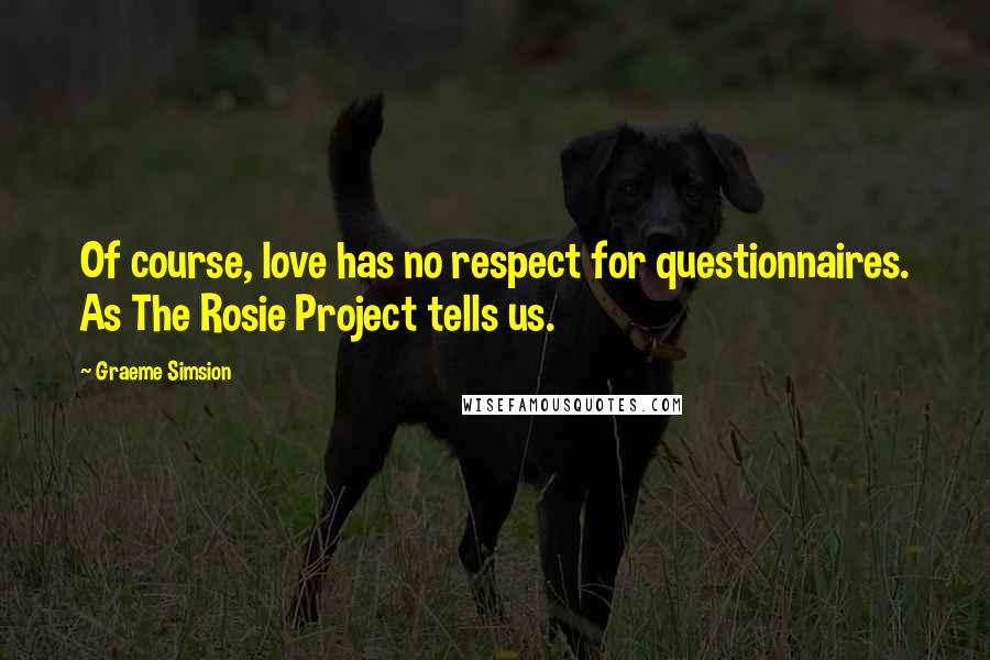 Graeme Simsion quotes: Of course, love has no respect for questionnaires. As The Rosie Project tells us.