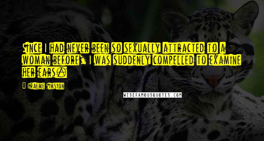 Graeme Simsion quotes: Since I had never been so sexually attracted to a woman before, I was suddenly compelled to examine her ears.