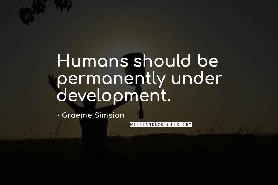 Graeme Simsion quotes: Humans should be permanently under development.