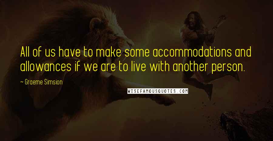 Graeme Simsion quotes: All of us have to make some accommodations and allowances if we are to live with another person.