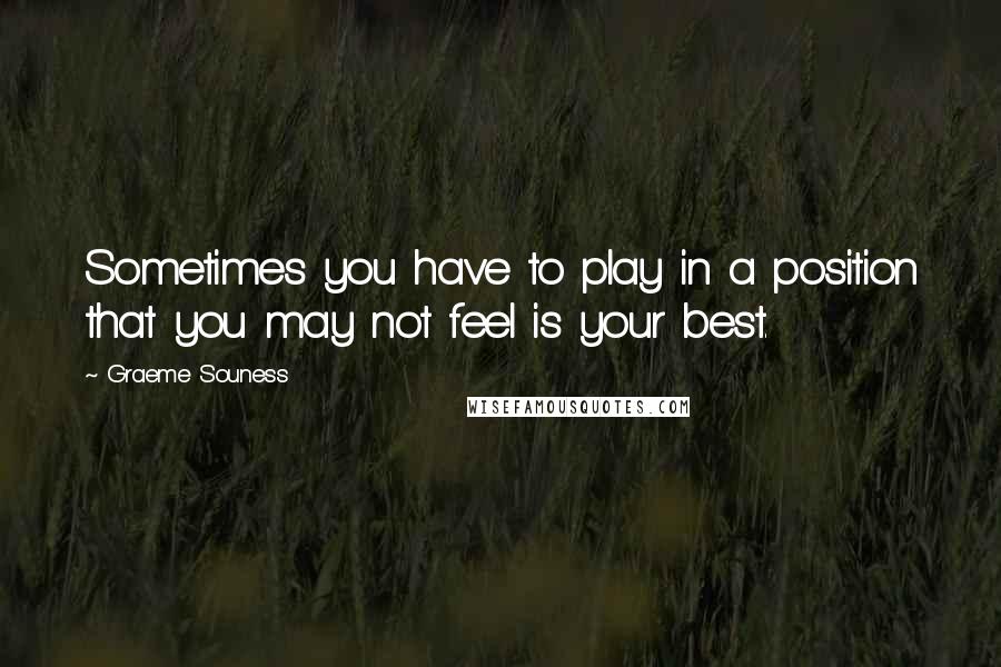 Graeme Souness quotes: Sometimes you have to play in a position that you may not feel is your best.