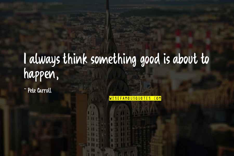 Graeme Swann Quotes By Pete Carroll: I always think something good is about to Graeme Swann Quotes By Pete Carroll: I always think something good is about to