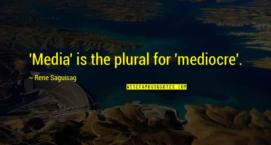 Graesin Quotes By Rene Saguisag: 'Media' is the plural for 'mediocre'.