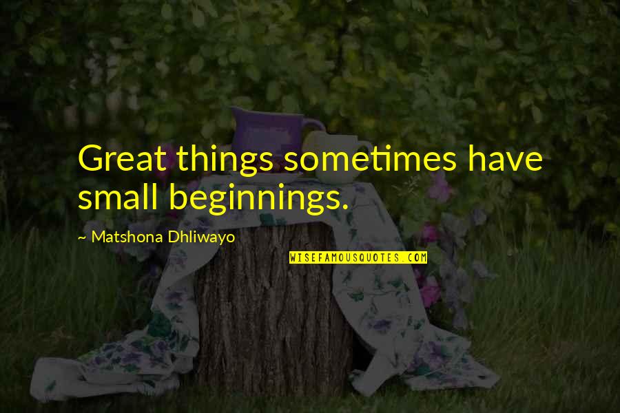 Graesonbee Quotes By Matshona Dhliwayo: Great things sometimes have small beginnings.