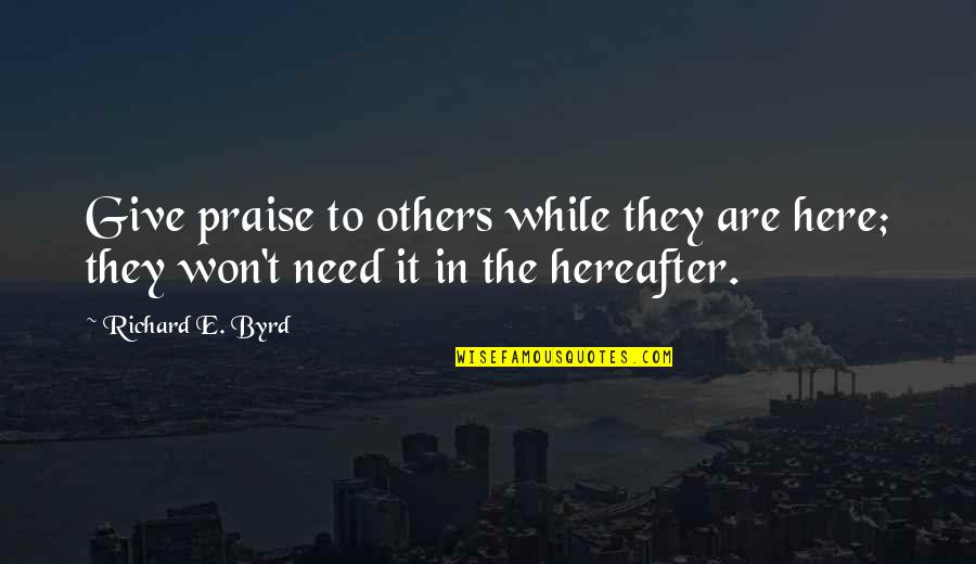 Graesonbee Quotes By Richard E. Byrd: Give praise to others while they are here;