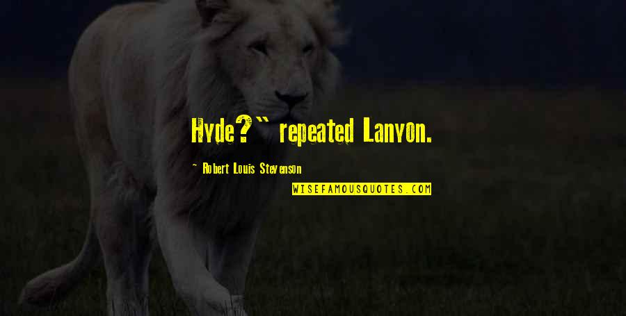 Graesser Foundation Quotes By Robert Louis Stevenson: Hyde?" repeated Lanyon.