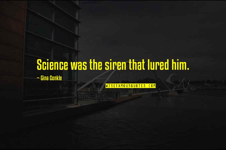 Graessle Mercer Quotes By Gina Conkle: Science was the siren that lured him. Graessle Mercer Quotes By Gina Conkle: Science was the siren that lured him.