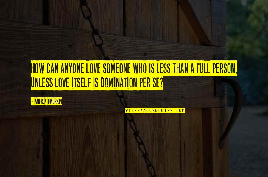 Graessle William Quotes By Andrea Dworkin: How can anyone love someone who is less