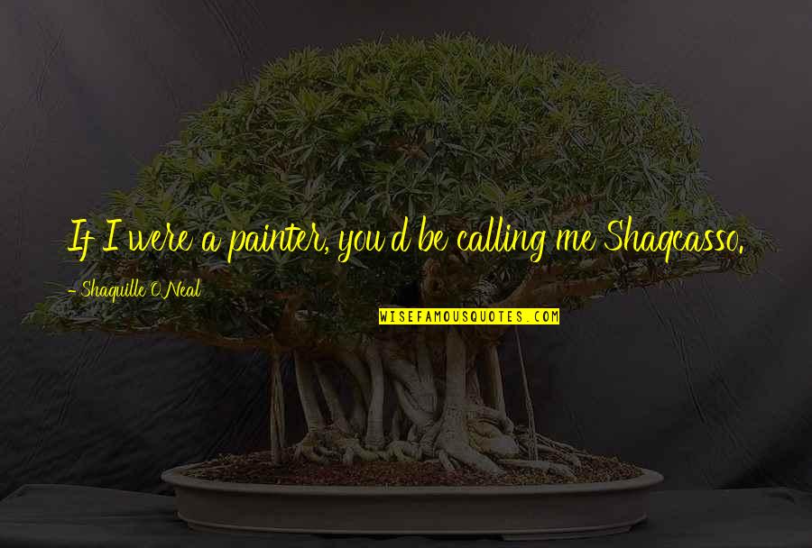 Graessle William Quotes By Shaquille O'Neal: If I were a painter, you'd be calling