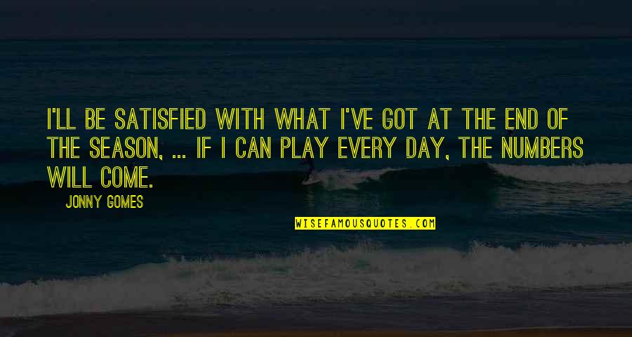 Graessles Tanglewood Quotes By Jonny Gomes: I'll be satisfied with what I've got at Graessles Tanglewood Quotes By Jonny Gomes: I'll be satisfied with what I've got at