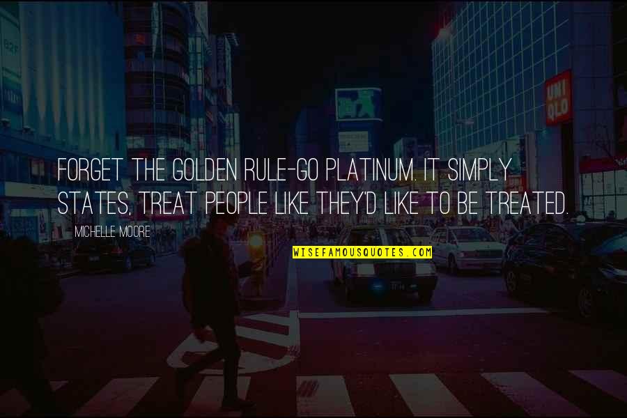 Graessles Tanglewood Quotes By Michelle Moore: Forget the Golden Rule-Go Platinum. It simply states, Graessles Tanglewood Quotes By Michelle Moore: Forget the Golden Rule-Go Platinum. It simply states,