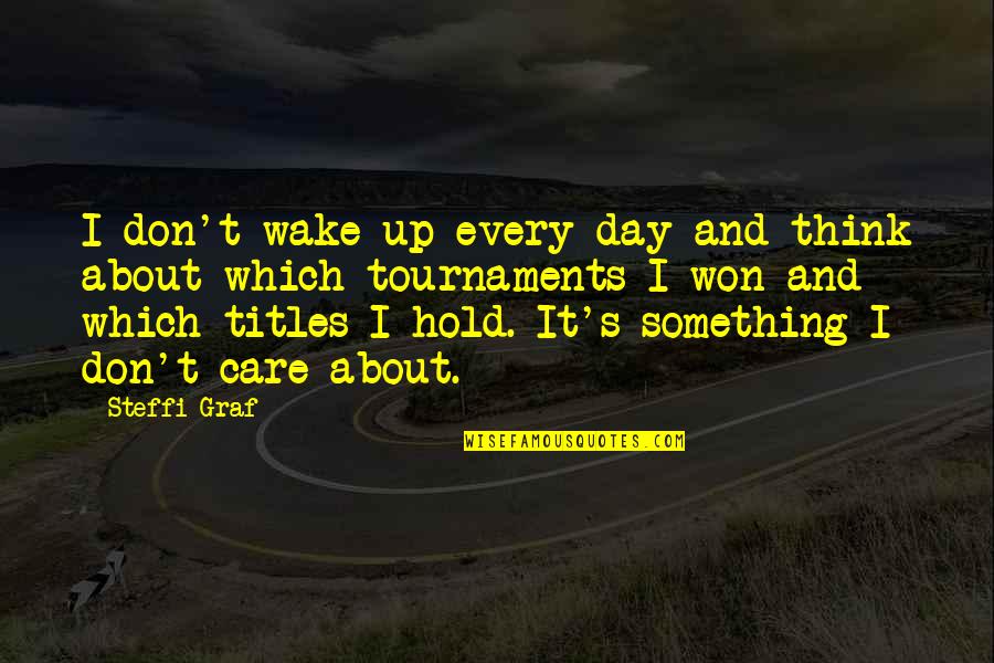 Graf Quotes By Steffi Graf: I don't wake up every day and think