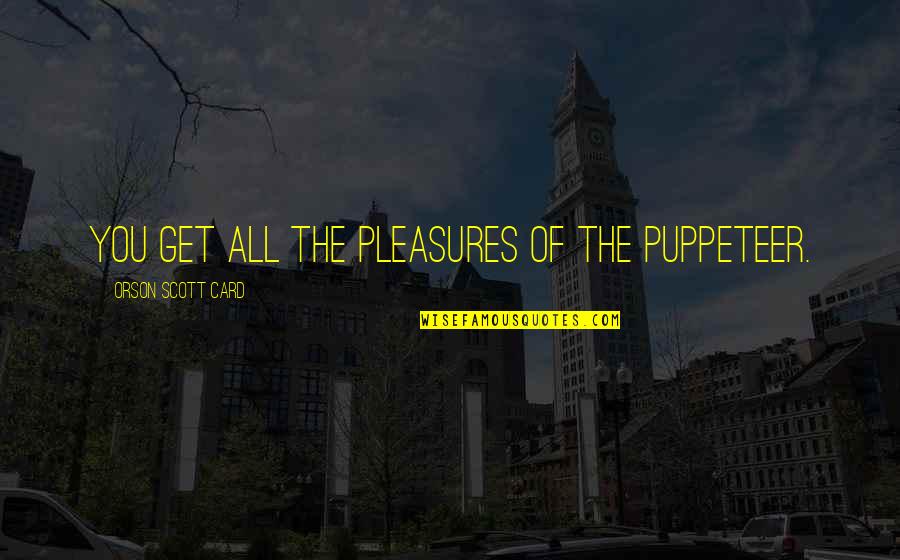 Graff Quotes By Orson Scott Card: You get all the pleasures of the puppeteer. Graff Quotes By Orson Scott Card: You get all the pleasures of the puppeteer.