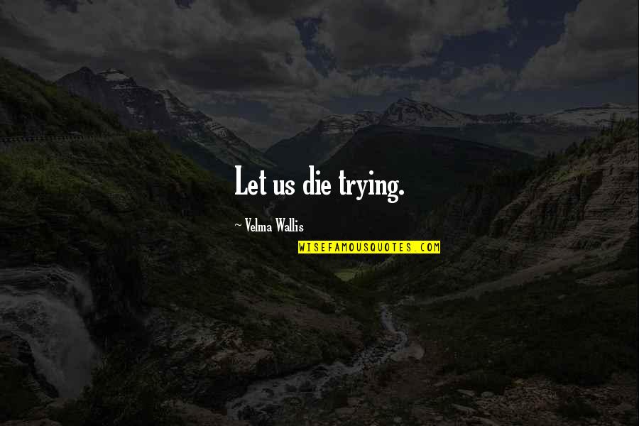 Graffams Quotes By Velma Wallis: Let us die trying. Graffams Quotes By Velma Wallis: Let us die trying.