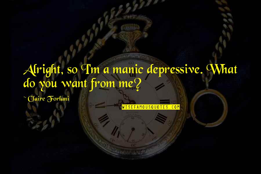 Graffe Napoletane Quotes By Claire Forlani: Alright, so I'm a manic depressive. What do