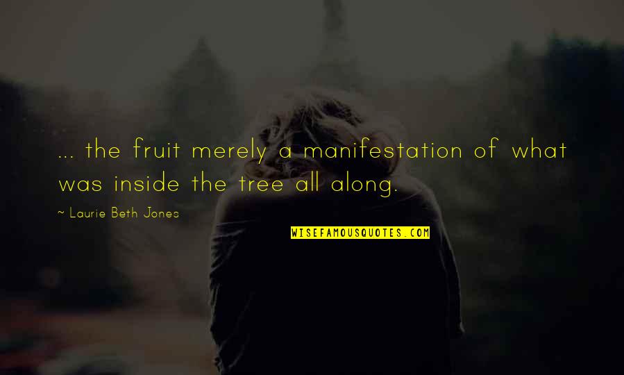 Graffenrieda Quotes By Laurie Beth Jones: ... the fruit merely a manifestation of what Graffenrieda Quotes By Laurie Beth Jones: ... the fruit merely a manifestation of what