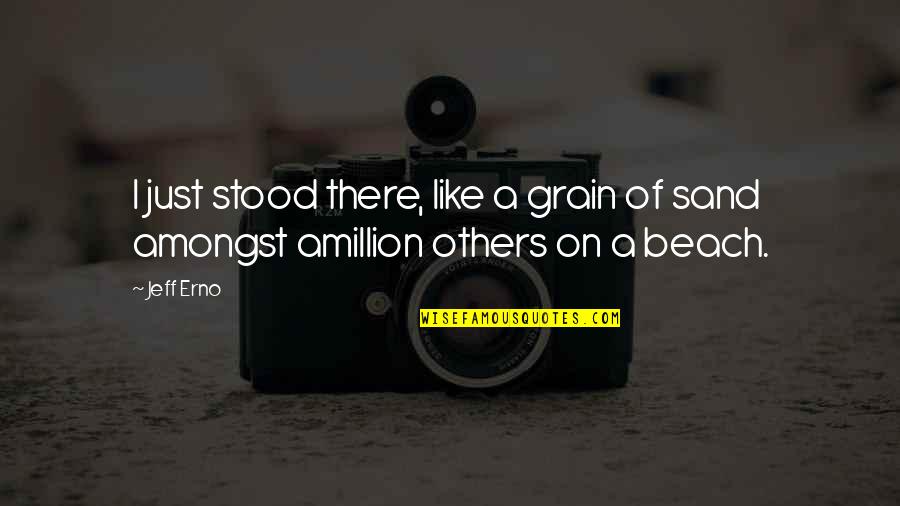 Graffiti Being Vandalism Quotes By Jeff Erno: I just stood there, like a grain of