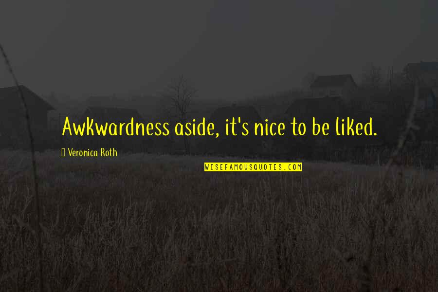Graffiti Being Vandalism Quotes By Veronica Roth: Awkwardness aside, it's nice to be liked. Graffiti Being Vandalism Quotes By Veronica Roth: Awkwardness aside, it's nice to be liked.