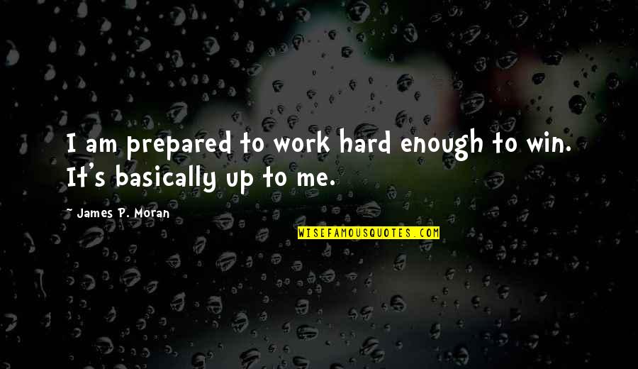 Graffitied Bathroom Quotes By James P. Moran: I am prepared to work hard enough to Graffitied Bathroom Quotes By James P. Moran: I am prepared to work hard enough to