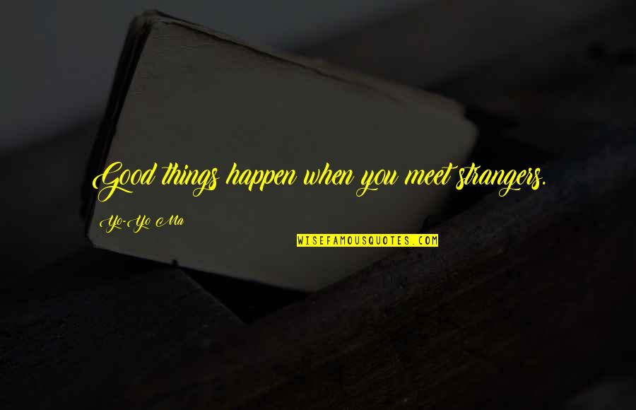 Grafimania Quotes By Yo-Yo Ma: Good things happen when you meet strangers. Grafimania Quotes By Yo-Yo Ma: Good things happen when you meet strangers.
