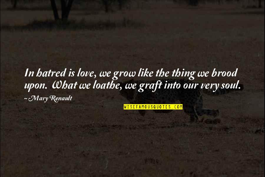 Graft Quotes By Mary Renault: In hatred is love, we grow like the