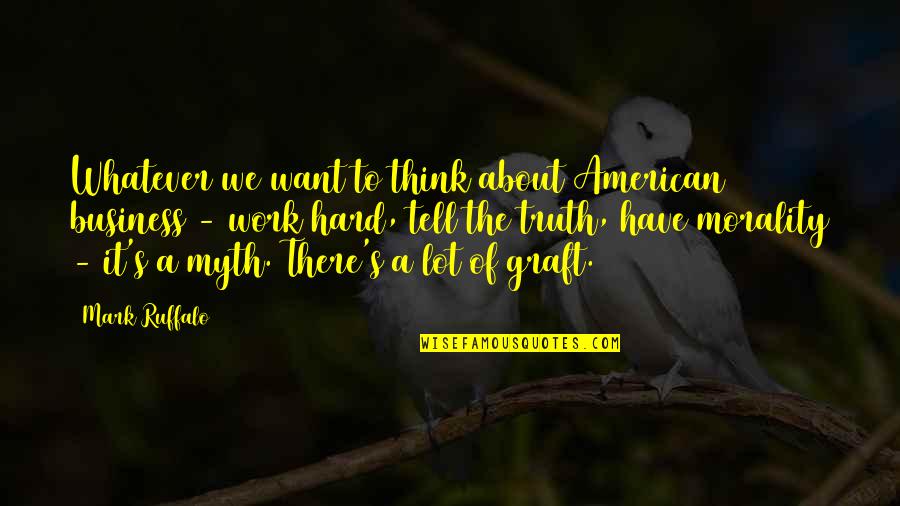 Graft Work Quotes By Mark Ruffalo: Whatever we want to think about American business