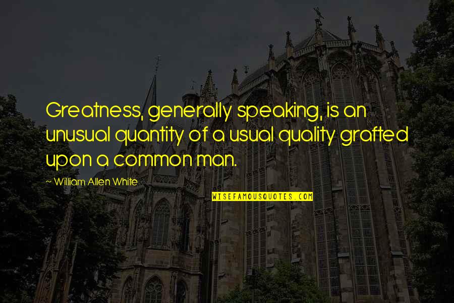 Grafted Quotes By William Allen White: Greatness, generally speaking, is an unusual quantity of