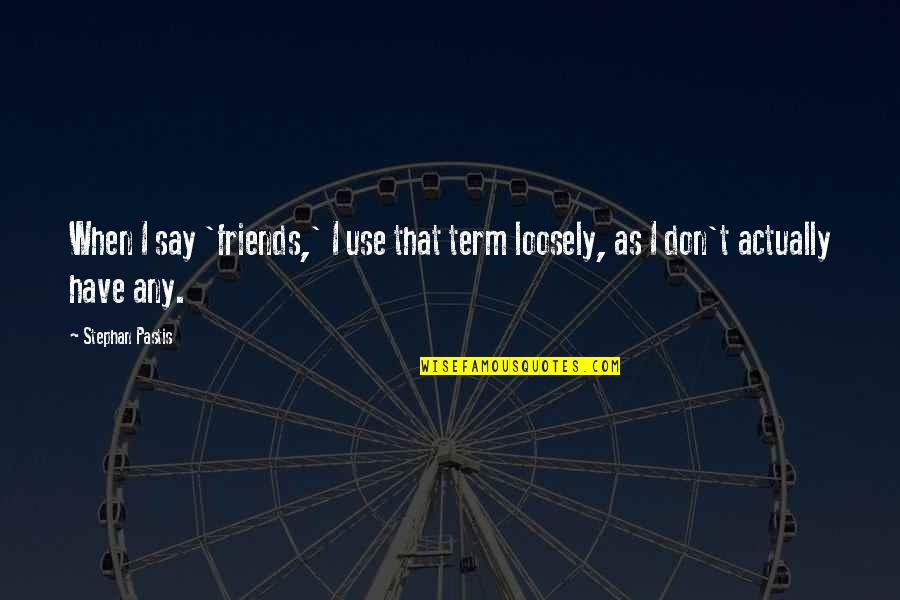 Grafters Tv Quotes By Stephan Pastis: When I say 'friends,' I use that term