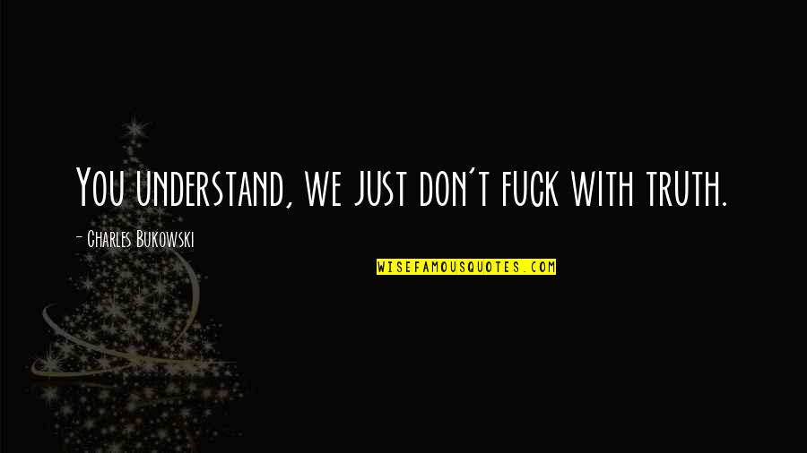 Gragert Quotes By Charles Bukowski: You understand, we just don't fuck with truth.