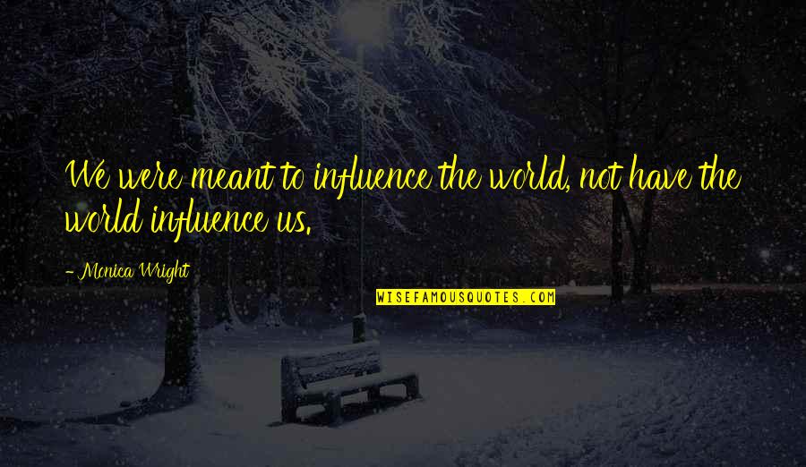 Gragtlist Quotes By Monica Wright: We were meant to influence the world, not