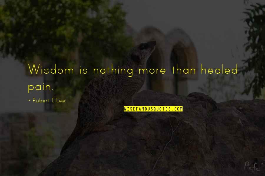 Gragtlist Quotes By Robert E.Lee: Wisdom is nothing more than healed pain.