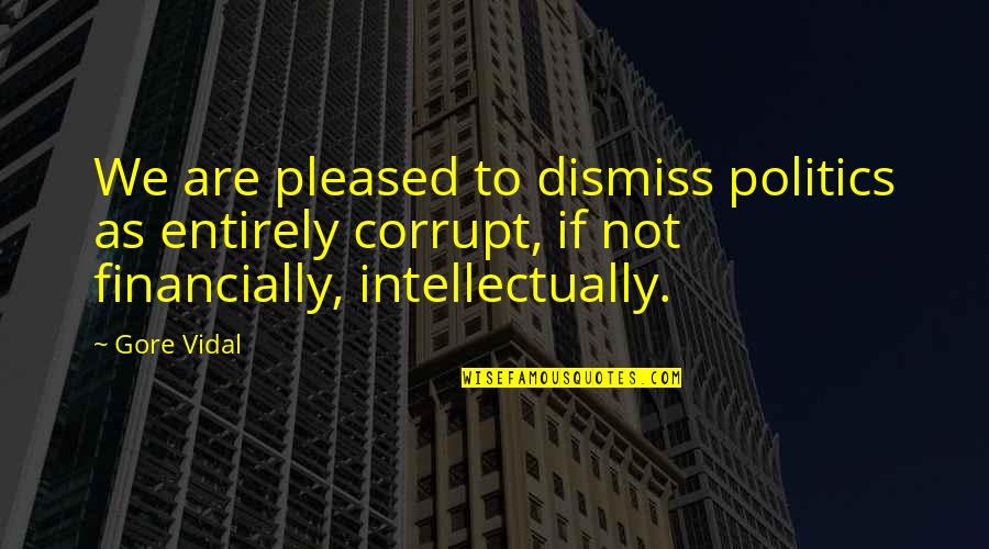 Graham Aker Quotes By Gore Vidal: We are pleased to dismiss politics as entirely Graham Aker Quotes By Gore Vidal: We are pleased to dismiss politics as entirely