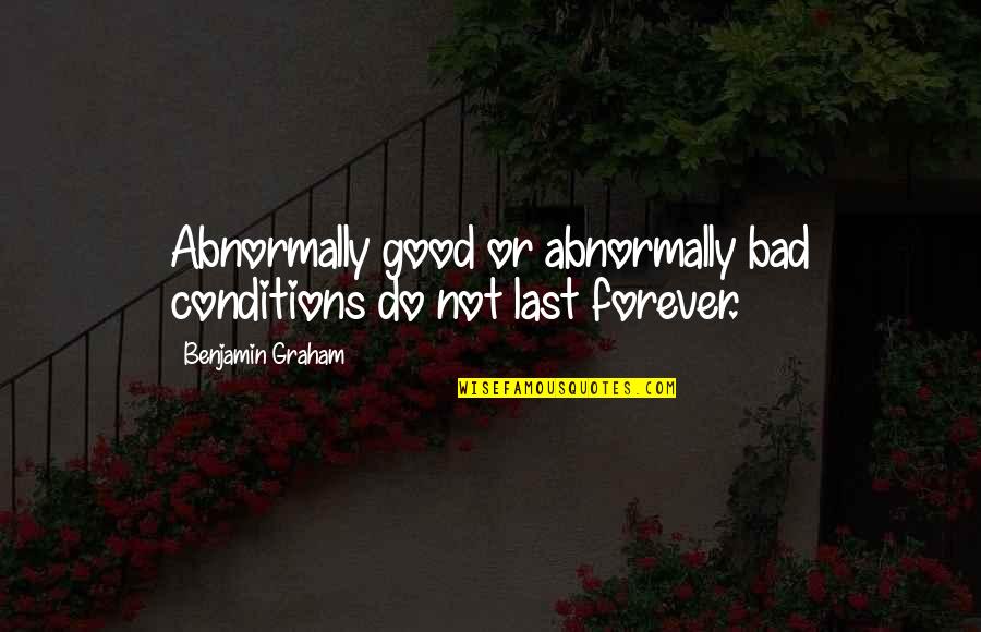 Graham Benjamin Quotes By Benjamin Graham: Abnormally good or abnormally bad conditions do not