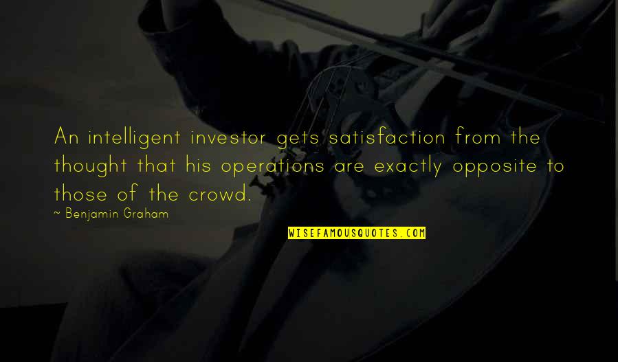 Graham Benjamin Quotes By Benjamin Graham: An intelligent investor gets satisfaction from the thought