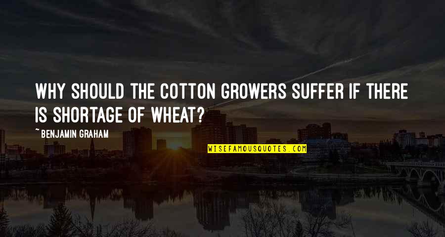 Graham Benjamin Quotes By Benjamin Graham: Why should the cotton growers suffer if there