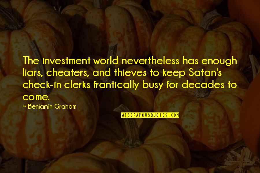 Graham Benjamin Quotes By Benjamin Graham: The investment world nevertheless has enough liars, cheaters,