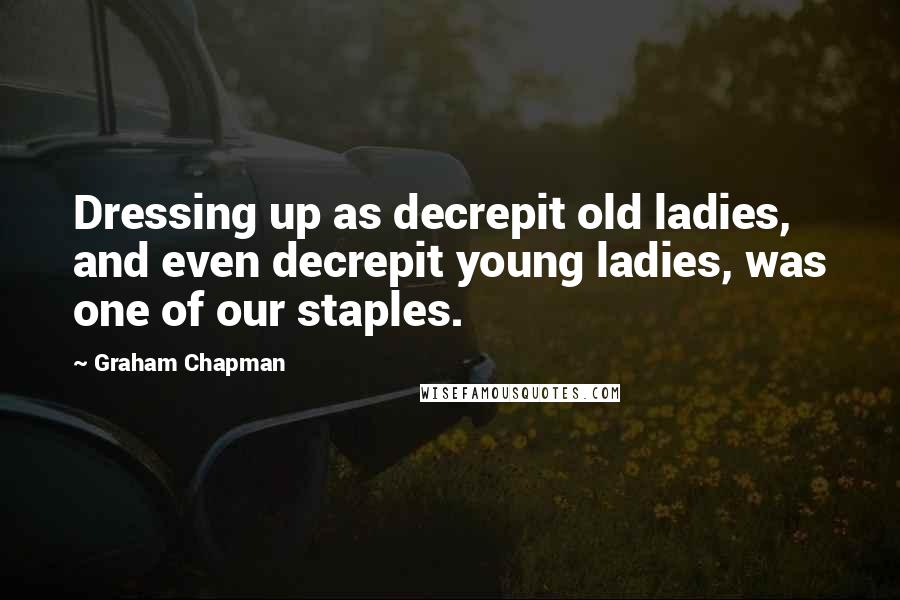 Graham Chapman quotes: Dressing up as decrepit old ladies, and even decrepit young ladies, was one of our staples.