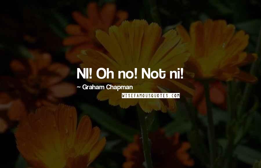 Graham Chapman quotes: NI! Oh no! Not ni!