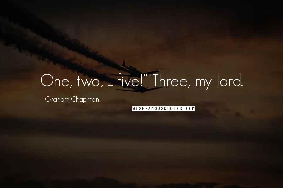 Graham Chapman quotes: One, two, ... five!""Three, my lord.