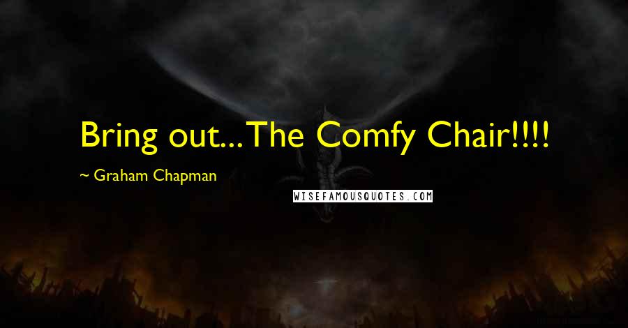 Graham Chapman quotes: Bring out... The Comfy Chair!!!!