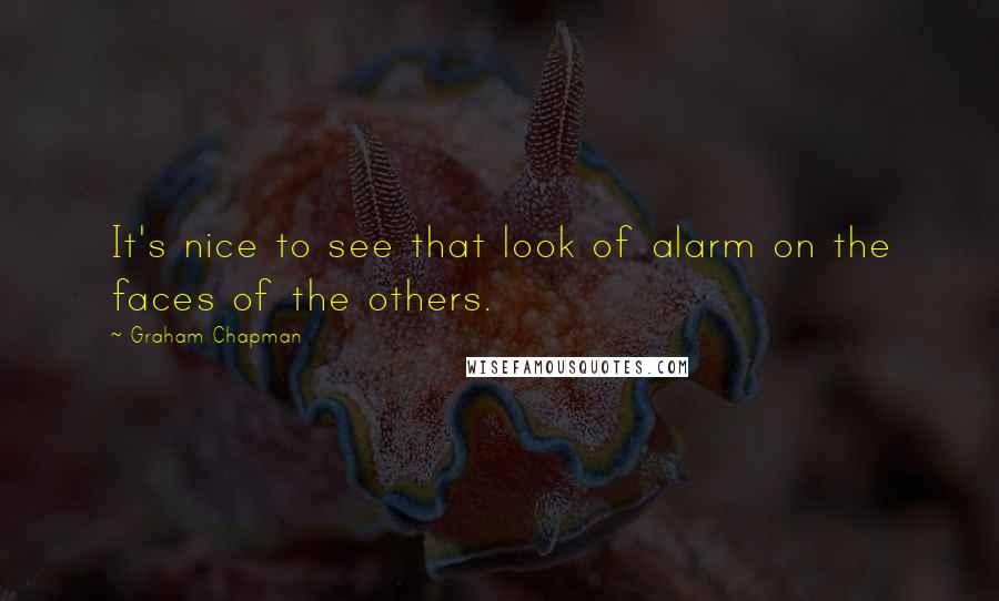 Graham Chapman quotes: It's nice to see that look of alarm on the faces of the others.